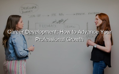 Career Development: How to Advance Your Professional Growth