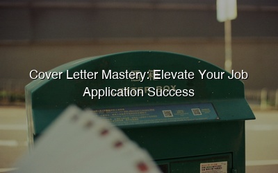 Cover Letter Mastery: Elevate Your Job Application Success