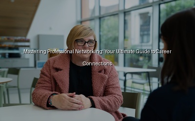 Mastering Professional Networking: Your Ultimate Guide to Career Connections