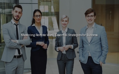 Mastering Remote Work: Essential Strategies for Success